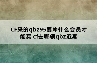 CF来的qbz95要冲什么会员才能买 cf去哪领qbz近期